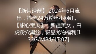 【新片速遞】 2024年6月流出，抖音24万粉丝小网红。【甜心宝贝】，新疆美女，白虎粉穴黑丝，极品尤物福利[1.33G/MP4/17:07]