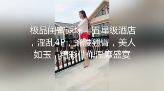  极品闺蜜返场，五星级酒店，淫乱4P，蜂腰翘臀，美人如玉，精彩佳作淫靡盛宴