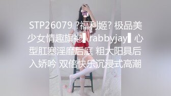 STP26079 ?福利姬? 极品美少女情趣旗袍▌rabbyjay▌心型肛塞淫靡后庭 粗大阳具后入娇吟 双倍快乐沉浸式高潮