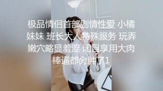 极品情侣首部剧情性爱 小橘妹妹 班长大人特殊服务 玩弄嫩穴略显羞涩 闭目享用大肉棒逼都肏肿了1