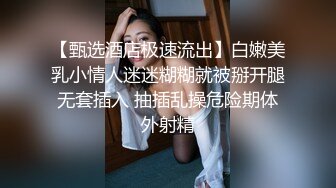 【甄选酒店极速流出】白嫩美乳小情人迷迷糊糊就被掰开腿无套插入 抽插乱操危险期体外射精