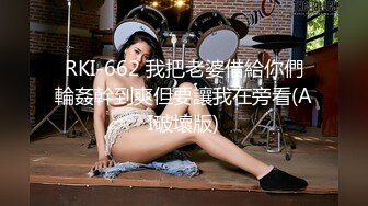 RKI-662 我把老婆借給你們輪姦幹到爽但要讓我在旁看(AI破壞版)