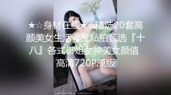 ★☆身材在线★☆精选20套高颜美女生活淫乱私拍甄选『十八』各式御姐女神美女颜值 高清720P原版