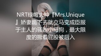 NRT绿帽大神『Mrs.Unique』娇妻跪下去就立马变成臣服于主人的骚贱小母狗，最大限度的撅着屁股被后入