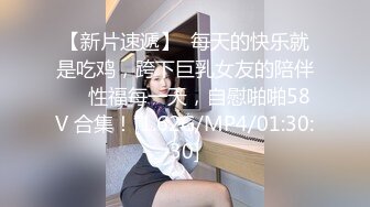 【新片速遞】  每天的快乐就是吃鸡，跨下巨乳女友的陪伴❤️性福每一天，自慰啪啪58V 合集！[1.62G/MP4/01:30:30]