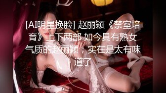 [AI明星换脸] 赵丽颖《禁室培育》上下两部 如今具有熟女气质的赵丽颖，实在是太有味道了