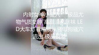 ❤️内射女神小蜜穴❤️极品尤物气质女神 高跟油亮丝袜 LED大车灯看精液从骚母狗骚穴流出 极品反差