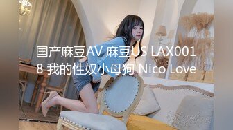 国产麻豆AV 麻豆US LAX0018 我的性奴小母狗 Nico Love