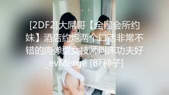 [2DF2]大屌哥【全国会所约妹】酒店约炮两个口活非常不错的肉弹型女技师叫床功夫好_evMerge [BT种子]