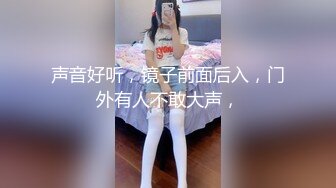 声音好听，镜子前面后入，门外有人不敢大声，