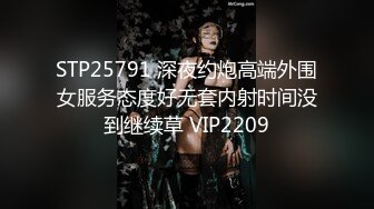 STP25791 深夜约炮高端外围女服务态度好无套内射时间没到继续草 VIP2209