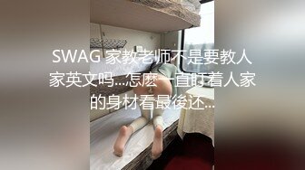 SWAG 家教老师不是要教人家英文吗...怎麽一直盯着人家的身材看最後还...