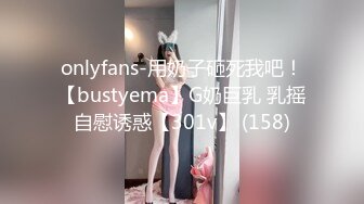 onlyfans-用奶子砸死我吧！【bustyema】G奶巨乳 乳摇自慰诱惑【301v】 (158)