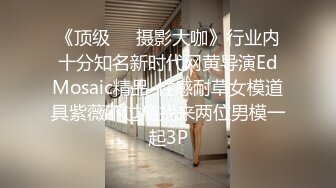 《顶级☀️摄影大咖》行业内十分知名新时代网黄导演EdMosaic精品-性感耐草女模道具紫薇不过瘾找来两位男模一起3P