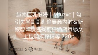 越南巨乳蕩婦｜Miuzxc｜勾引失戀哥哥亂倫暴肏內射＆新娘臨陣脫逃找前任酒店互舔女上位騎乘榨精等 720p