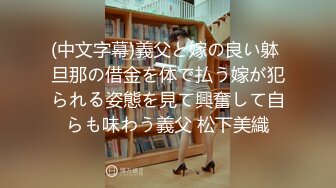 (中文字幕)義父と嫁の良い躰 旦那の借金を体で払う嫁が犯られる姿態を見て興奮して自らも味わう義父 松下美織