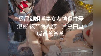  极品御姐淫妻女友情侣性爱泄密 被艹得大脑一片空白直喊爸爸爸爸