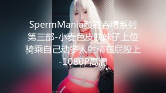 SpermMania颜射吞精系列第三部-小麦色皮肤妹子上位骑乘自己动多人射精在屁股上-1080P高清