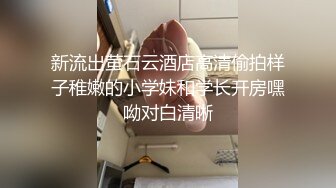 新流出萤石云酒店高清偷拍样子稚嫩的小学妹和学长开房嘿呦对白清晰