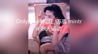 Onlyfans #网红  苏恩 mintra 多人运动