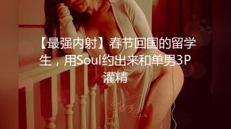 【最强内射】春节回国的留学生，用Soul约出来和单男3P灌精