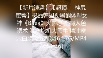 【新片速遞】【超顶❤️神尻蜜臀】极品韩国劲爆酮体BJ女神《Baea》火影忍者 鸣人色诱术 肛塞炮机大黑牛 精油蜜穴白浆飞溅潮吹[6.17G/MP4/2:51:36]