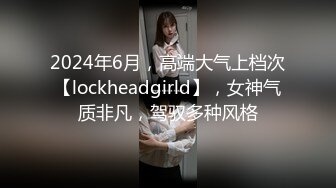 2024年6月，高端大气上档次【lockheadgirld】，女神气质非凡，驾驭多种风格