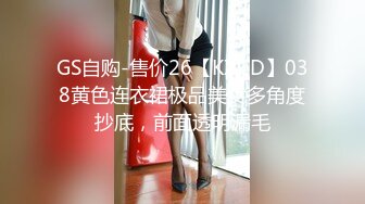 GS自购-售价26【KXCD】038黄色连衣裙极品美女多角度抄底，前面透明漏毛