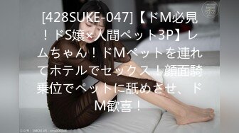 [428SUKE-047]【ドM必見！ドS嬢×人間ペット3P】レムちゃん！ドMペットを連れてホテルでセックス！顔面騎乗位でペットに舐めさせ、ドM歓喜！