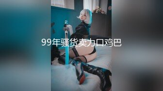 99年骚货卖力口鸡巴