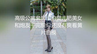 高级公寓套房偷拍婴儿肥美女和炮友干完貌似还没有爽看黄片自摸