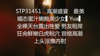 STP31451 ✿高潮盛宴✿ 最美媚态蜜汁嫩鲍美少女▌Yua▌全裸天台露出性爱 男友粗屌狂肏鲜嫩白虎粉穴 宫缩高潮上头淫靡内射