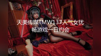 天美传媒TMW137人气女优畅游戏一日约会