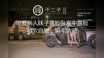 可爱新人妹子露脸卧室中露脸掰穴自慰，阴毛浓密