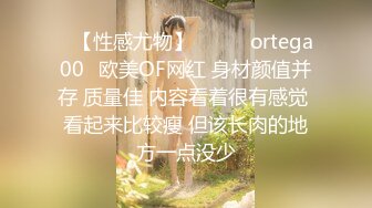 ❤【性感尤物】❤▶▶✨ortega00✨欧美OF网红 身材颜值并存 质量佳 内容看着很有感觉 看起来比较瘦 但该长肉的地方一点没少