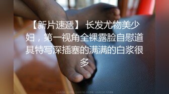 【新片速遞】 长发尤物美少妇，第一视角全裸露脸自慰道具特写深插塞的满满的白浆很多