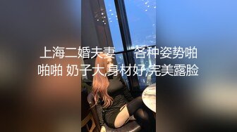 上海二婚夫妻❤️各种姿势啪啪啪 奶子大,身材好,完美露脸