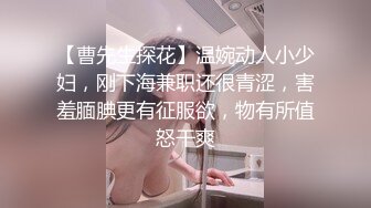 【曹先生探花】温婉动人小少妇，刚下海兼职还很青涩，害羞腼腆更有征服欲，物有所值怒干爽