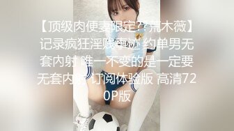 【顶级肉便妻限定??荒木薇】记录疯狂淫贱事迹 约单男无套內射 唯一不变的是一定要无套内射 订阅体验版 高清720P版