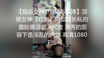 这才是真正的校花【广州大学生】明星来了~甘拜下风，清纯指数极高，羞涩腼腆，高抬玉腿小穴水汪汪超诱人