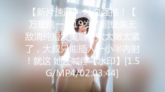 【新片速遞】 吐血强推！【万里挑一】19岁的超级美无敌清纯短发美眉，穴太嫩太紧了，大叔只能插入一小半内射！就这 她还喊疼【水印】[1.5G/MP4/02:03:44]