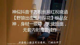 神似抖音千万粉丝网红祝晓涵【野狼出击三号探花】极品女神，身材一级棒，天使脸庞，无套内射撸管佳作