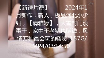 【新速片遞】  ♈♈♈2024年1月新作，新人，极品河北小少妇，【清雅婷】，大雪封门没事干，家中干老婆也赚钱，风情万种最会玩的骚货[3.57G/MP4/03:14:50]