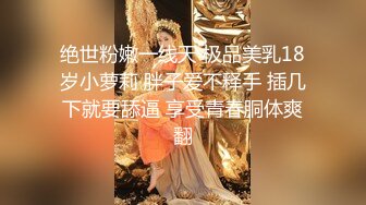 绝世粉嫩一线天 极品美乳18岁小萝莉 胖子爱不释手 插几下就要舔逼 享受青春胴体爽翻