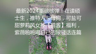 最新2024重磅核弹！在读硕士生，推特人形母狗，可盐可甜萝莉风女神【鹤酱】福利，紫薇啪啪喝自己的尿骚话连篇 (5)