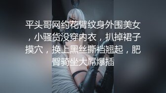 平头哥网约花臂纹身外围美女，小骚货没穿内衣，扒掉裙子摸穴，换上黑丝撕裆翘起，肥臀骑坐大屌爆插