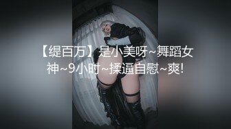 【缇百万】是小美呀~舞蹈女神~9小时~揉逼自慰~爽!