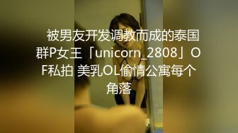 ✨被男友开发调教而成的泰国群P女王「unicorn_2808」OF私拍 美乳OL偷情公寓每个角落