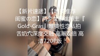 【新片速遞】【唯美推荐❤️闺蜜の恋】两少女蕾丝博主『Gold-Gras』唯美性恋私拍 舌奶穴深度交融 高潮双倍 高清720P版