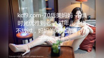 kcf9.com-70后美妈妈 ·不惧时光优雅到老~  过年儿子也不放过，妈妈的淫穴沾满了儿子的蝌蚪！